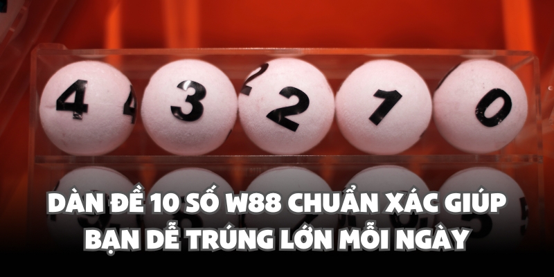 Dàn Đề 10 Số W88 Chuẩn Xác Giúp Bạn Dễ Trúng Lớn Mỗi Ngày 1 dan de 10 so