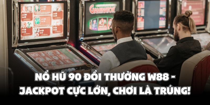 Nổ Hũ 90 Đổi Thưởng W88 - Jackpot Cực Lớn, Chơi Là Trúng 1 no hu 90