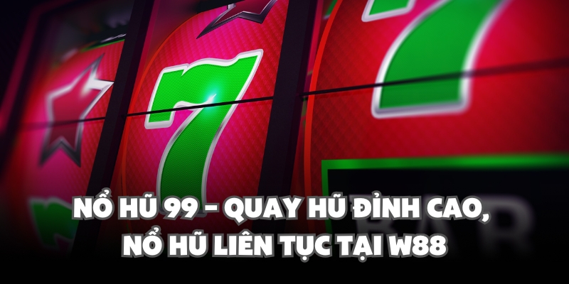 Nổ Hũ 99 – Quay Hũ Đỉnh Cao, Nổ Hũ Liên Tục Tại W88 1 no hu 99